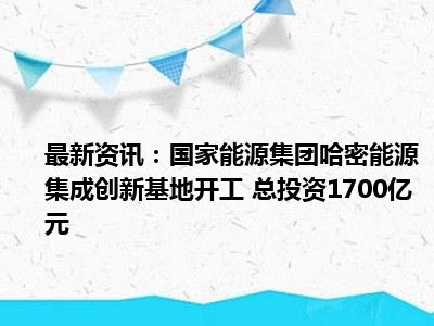 国家能源集团：扩大能源有效投资 助力国家经济增长